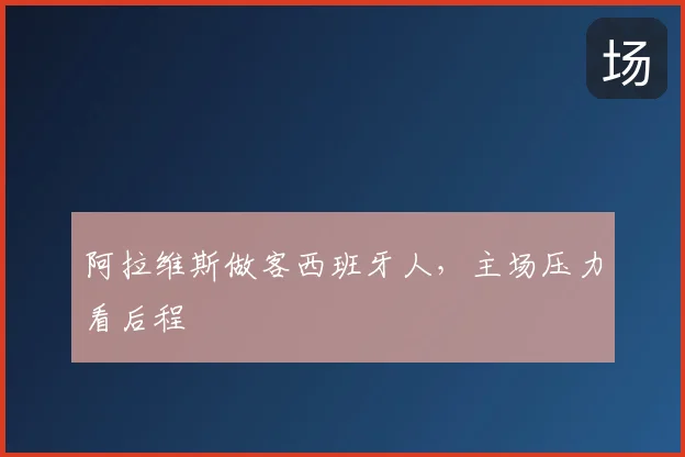 阿拉维斯做客西班牙人，主场压力看后程