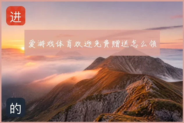 爱游戏体育欢迎免费赠送怎么领