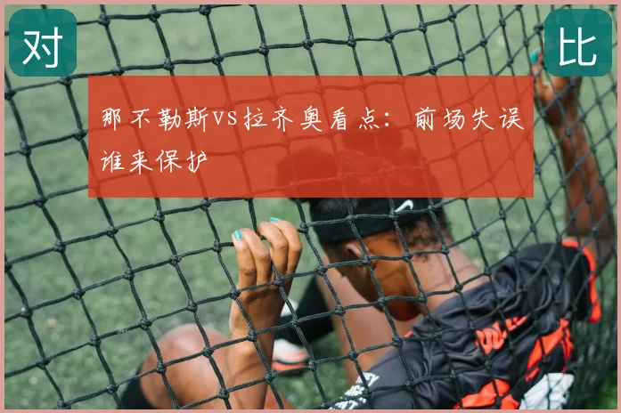 那不勒斯vs拉齐奥看点：前场失误谁来保护