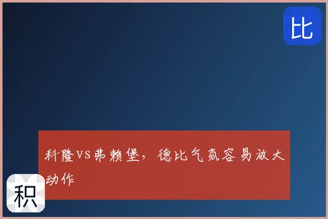 科隆vs弗赖堡，德比气氛容易放大动作